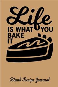 Life Is What You Bake It - Blank Recipe Journal: Blank Cookbook - Blank Cookbook Binder - Blank Recipe Notebook - Recipe Book - Blank Recipe Journal - Recipe Journal - Recipe Notebook - Cookbook to Write on - Cooking Journal - Empty Cookbook - Reci