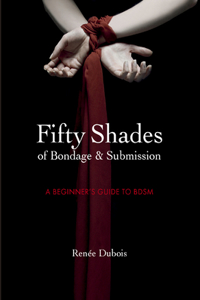 50 Shades of Bondage & Submission: A Beginner's Guide to Bdsm