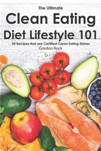 The Ultimate Clean Eating Diet Lifestyle 101: 30 Recipes That Are Certified Clean Eating Dishes