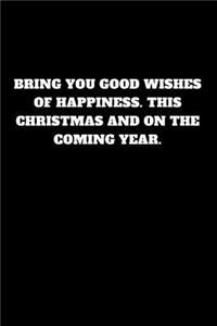 Bring You Good Wishes of Happiness. This Christmas and on the Coming Year.
