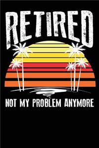 Retired Not My Problem Anymore