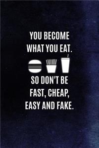 You Become What You Eat. So Don't Be Fast, Cheap, Easy And Fake.