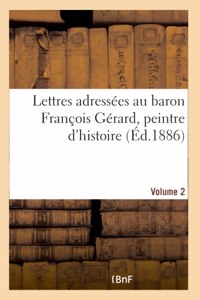 Lettres adressées au baron François Gérard, peintre d'histoire Volume 2