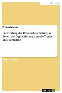 Entwicklung der Personalbeschaffung in Zeiten der Digitalisierung. Aktuelle Trends im E-Recruiting