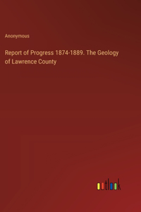 Report of Progress 1874-1889. The Geology of Lawrence County