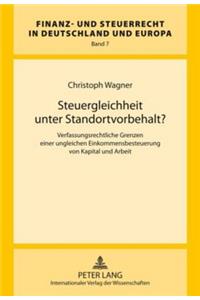 Steuergleichheit Unter Standortvorbehalt?: Verfassungsrechtliche Grenzen Einer Ungleichen Einkommensbesteuerung Von Kapital Und Arbeit