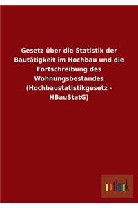 Gesetz über die Statistik der Bautätigkeit im Hochbau und die Fortschreibung des Wohnungsbestandes (Hochbaustatistikgesetz - HBauStatG)