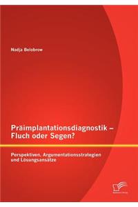 Präimplantationsdiagnostik - Fluch oder Segen? Perspektiven, Argumentationsstrategien und Lösungsansätze
