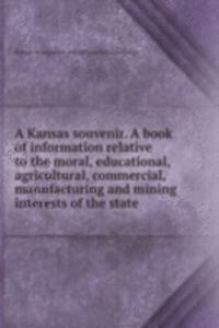 Kansas souvenir. A book of information relative to the moral, educational, agricultural, commercial, manufacturing and mining interests of the state