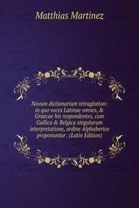 Novum dictionarium tetraglotton: in quo voces Latinae omnes, & Graecae his respondentes, cum Gallica & Belgica singularum interpretatione, ordine Alphaberico proponuntur . (Latin Edition)