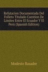 Refutacion Documentada Del Folleto Titulado Cuestion De Limites Entre El Ecuador Y El Peru (Spanish Edition)