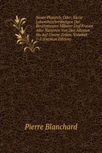 Neuer Plutarch, Oder; Kurze Lebensbeschreibungen Der Beruhmtesten Manner Und Frauen Aller Nationen Von Den Altesten Bis Auf Unsere Zeiten, Volumes 1-2 (German Edition)