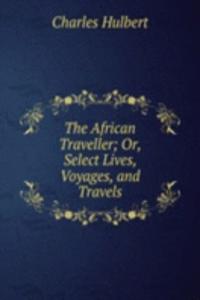 African Traveller; Or, Select Lives, Voyages, and Travels