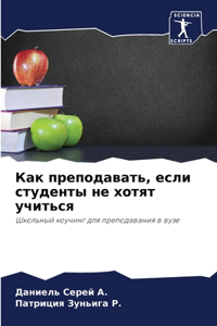 Как преподавать, если студенты не хотят уч
