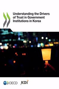 Building Trust in Public Institutions Understanding the Drivers of Trust in Government Institutions in Korea