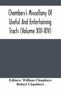 Chambers'S Miscellany Of Useful And Entertaining Tracts (Volume Xiii-Xiv)