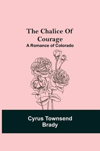 Chalice Of Courage; A Romance of Colorado
