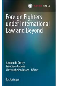 Foreign Fighters Under International Law and Beyond