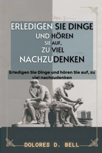 Erledigen Sie Dinge und hören Sie auf, zu viel nachzudenken