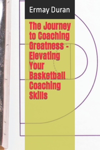 Journey to Coaching Greatness - Elevating Your Basketball Coaching Skills