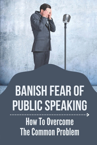 Banish Fear Of Public Speaking