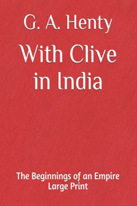 With Clive in India The Beginnings of an Empire