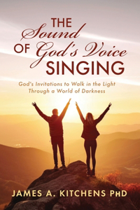 Sound of God's Voice Singing: God's Invitations to Walk in the Light Through a World of Darkness