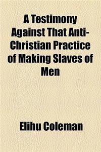 A Testimony Against That Anti-Christian Practice of Making Slaves of Men