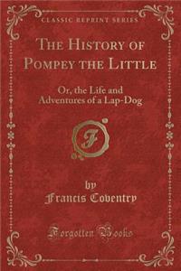 The History of Pompey the Little: Or, the Life and Adventures of a Lap-Dog (Classic Reprint)