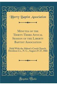 Minutes of the Thirty-Third Annual Session of the Liberty Baptist Association: Held with the Abbott's Creek Church, Davidson Co., N. C., August 25-27, 1866 (Classic Reprint)