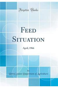 Feed Situation: April, 1966 (Classic Reprint)