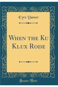 When the Ku Klux Rode (Classic Reprint)