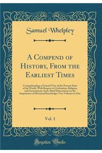 A Compend of History, From the Earliest Times, Vol. 1: Comprehending a General View of the Present State of the World, With Respect to Civilization, Religion, and Government; And a Brief Dissertation on the Importance of Historical Knowledge; Two V