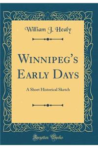 Winnipeg's Early Days: A Short Historical Sketch (Classic Reprint)