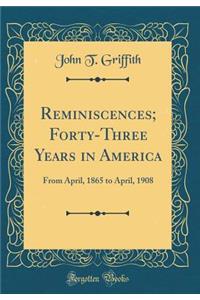 Reminiscences; Forty-Three Years in America: From April, 1865 to April, 1908 (Classic Reprint)