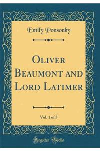 Oliver Beaumont and Lord Latimer, Vol. 1 of 3 (Classic Reprint)