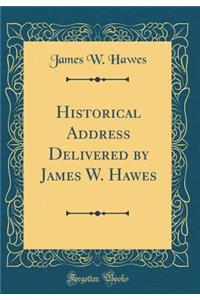 Historical Address Delivered by James W. Hawes (Classic Reprint)