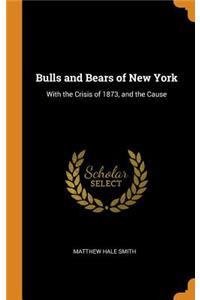 Bulls and Bears of New York: With the Crisis of 1873, and the Cause
