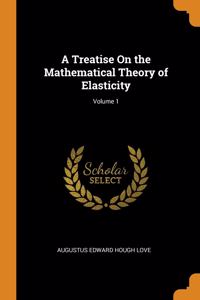 Treatise On the Mathematical Theory of Elasticity; Volume 1