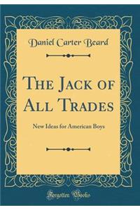 The Jack of All Trades: New Ideas for American Boys (Classic Reprint)