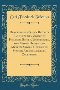 Denkschrift FÃ¼r Den Beitritt Badens Zu Dem Zwischen PreuÃ?en, Bayern, WÃ¼rtemberg, Den Beiden Hessen Und Mehren Andern Deutschen Staaten Abgeschlossenen Zollverein (Classic Reprint)