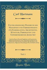 Encyklopadisches Handbuch des Maschinen-und Fabrikenwesens für Kameralisten, Architekten, Künstler, Fabrikanten und Gewerbtreibende Jeder Art, Vol. 1: Nach den Besten Deutsch Englischen und Französischen Hülfsmitteln Bearbeitet; Erste Abhteilung, E
