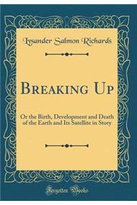 Breaking Up: Or the Birth, Development and Death of the Earth and Its Satellite in Story (Classic Reprint)
