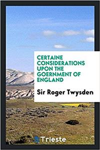 Certaine Considerations Upon the Goernment of England