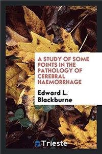 A Study of Some Points in the Pathology of Cerebral Haemorrhage