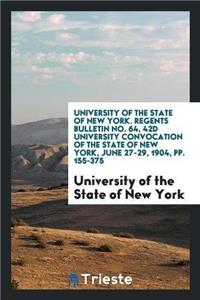 University of the State of New York. Regents Bulletin No. 64, 42d University Convocation of the State of New York, June 27-29, 1904, Pp. 155-375