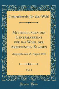 Mittheilungen Des Centralvereins Fï¿½r Das Wohl Der Arbeitenden Klassen, Vol. 1: Ausgegeben Am 25. August 1848 (Classic Reprint)