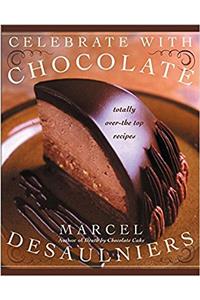 Celebrate with Chocolate: Totally Over-the-Top Recipes