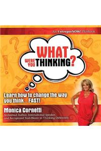 What Were You Thinking? Learn How to Change the Way You Think... Fast!