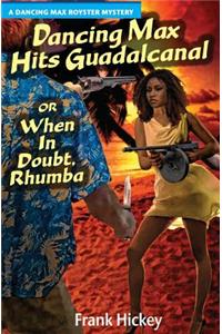 Dancing Max Hits Guadalcanal or When in Doubt, Rhumba